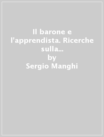 Il barone e l'apprendista. Ricerche sulla condizione accademica nell'università di massa - Sergio Manghi