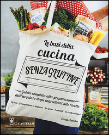 Le basi della cucina senza glutine. Guida completa alla preparazione dall'acquisto degli ingredienti alle ricette - Coralie Ferreira
