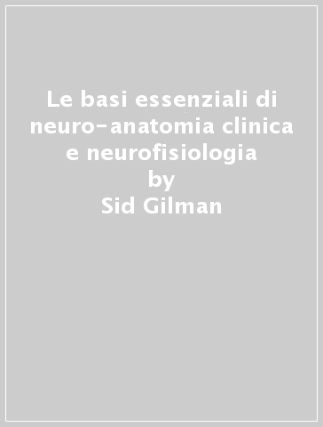 Le basi essenziali di neuro-anatomia clinica e neurofisiologia - Sid Gilman - Sarah W. Newman