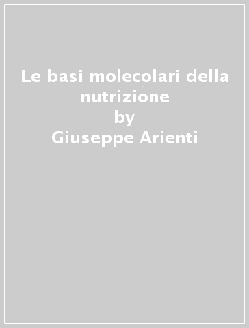 Le basi molecolari della nutrizione - Giuseppe Arienti