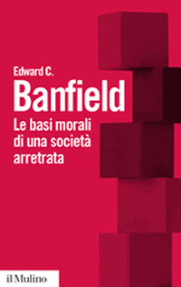 Le basi morali di una società arretrata - Edward C. Banfield