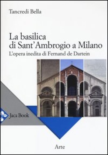 La basilica di Sant'Ambrogio a Milano. L'opera inedita di Fernand De Dartein - Tancredi Bella