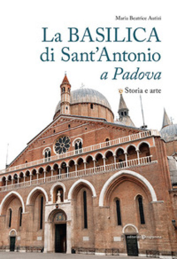 La basilica di Sant'Antonio a Padova. Storia e arte - Maria Beatrice Autizi