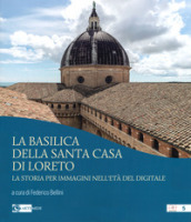 La basilica della Santa Casa di Loreto. La storia per immagini nell