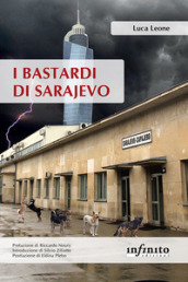 I bastardi di Sarajevo. Una città in balia della corruzione, un paese senza speranze di futuro, il fantasma del passato che torna dall Italia