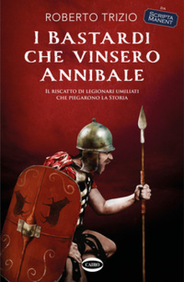 I bastardi che vinsero Annibale. Il riscatto di legionari umiliati che piegarono la storia - Roberto Trizio