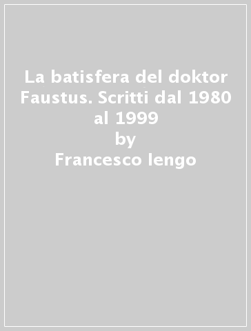 La batisfera del doktor Faustus. Scritti dal 1980 al 1999 - Francesco Iengo