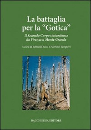 La battaglia per la «Gotica». Il secondo corpo statunitense da Firenze a Monte Grande - Romano Rossi - Fabrizio Tampieri