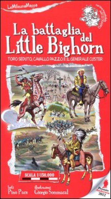 La battaglia del Little Bighorn. Toro Seduto, Cavallo Pazzo e il generale Custer - Giorgio Sommacal - Pino Pace