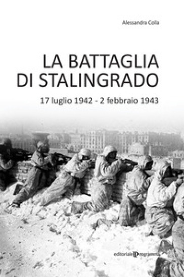 La battaglia di Stalingrado. 17 luglio 1942 - 2 febbraio 1943 - Alessandra Colla