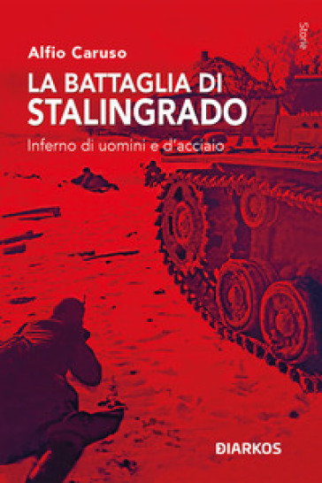 La battaglia di Stalingrado. Inferno di uomini e d'acciaio - Alfio Caruso