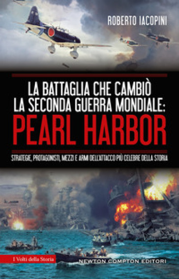 La battaglia che cambiò la seconda guerra mondiale: Pearl Harbor. Strategie, protagonisti, mezzi e armi dell'attacco più celebre della storia - Roberto Iacopini