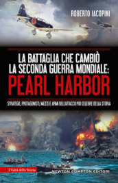 La battaglia che cambiò la seconda guerra mondiale: Pearl Harbor. Strategie, protagonisti, mezzi e armi dell