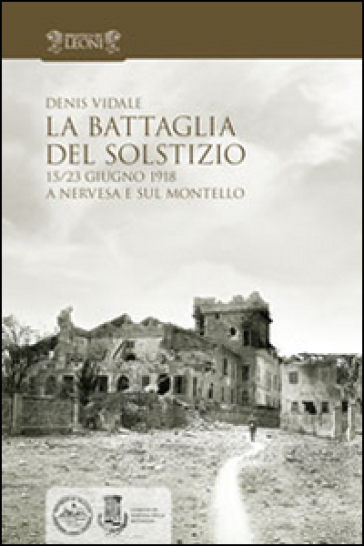 La battaglia del solstizio. 15-23 giugno 1918 a Nervesa e sul Montello - Denis Vidale