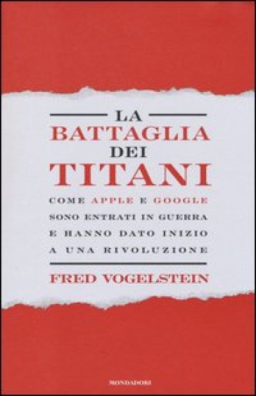 La battaglia dei titani. Come Apple e Google sono entrati in guerra e hanno dato inizio a una rivoluzione - Fred Vogelstein