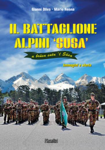 Il battaglione alpini Susa. Immagini e storia - Gianni Oliva - Mario Renna