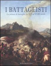 I battaglisti. La pittura di battaglia dal XVI al XVIII secolo. Catalogo della mostra (Tivoli, 16 giugno-30 ottobre 2011). Ediz. illustrata