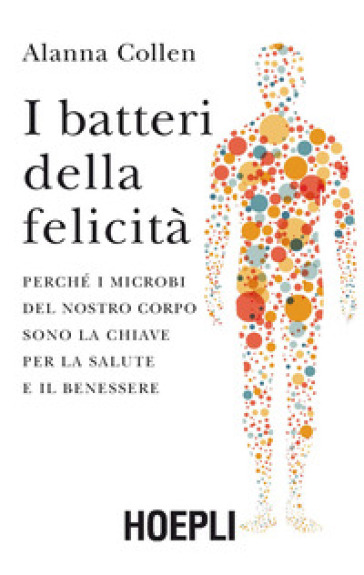 I batteri della felicità. Perché i microbi del nostro corpo sono la chiave per la salute e il benessere - Alanna Collen