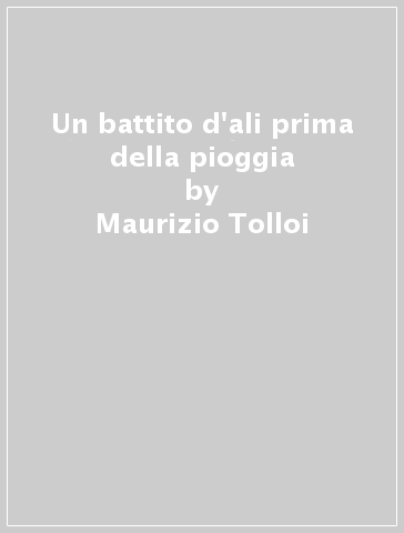 Un battito d'ali prima della pioggia - Maurizio Tolloi