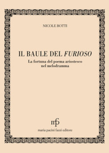 Il baule del Furioso. La fortuna del poema ariostesco nel melodramma - Nicole Botti