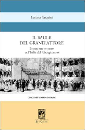 Il baule del grande attore. Letteratura e teatro nell'Italia del Risorgimento - Luciana Pasquini