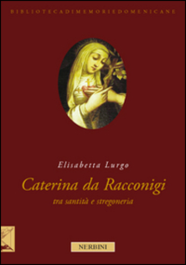 La beata Caterina da Racconigi fra santità e stregoneria. Carisma profetico e autorità istituzionale nella prima età moderna - Elisabetta Lurgo