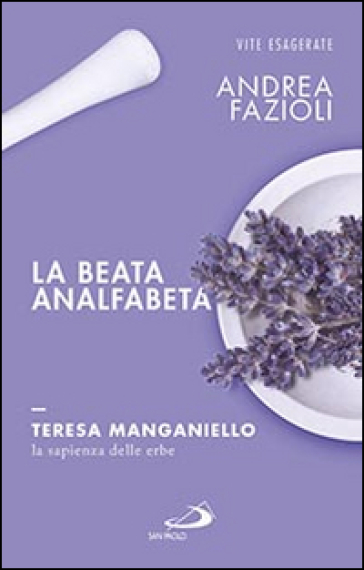 La beata analfabeta. Teresa Manganiello, la sapienza delle erbe - Andrea Fazioli