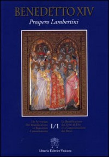 La beatificazione dei servi di Dio e la canonizzazione dei beati. Testo latino a fronte. 1. - Benedetto XIV