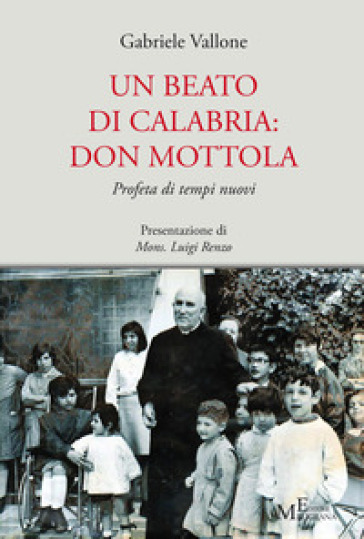 Un beato di Calabria: don Mottola. Profeta di tempi nuovi - Gabriele Vallone