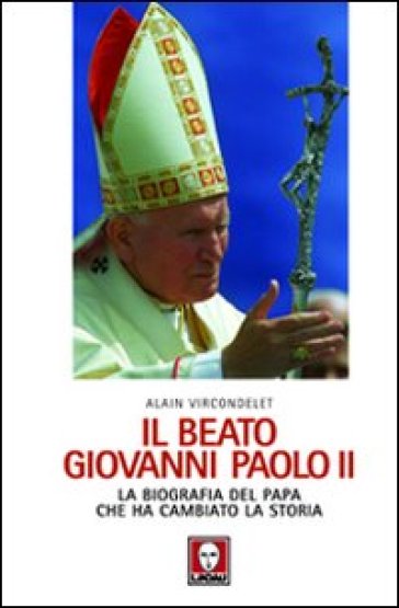 Il beato Giovanni Paolo II. La biografia del Papa che ha cambiato la storia - Alain Vircondelet