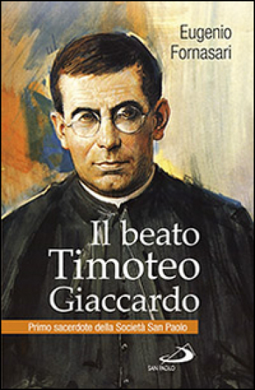 Il beato Timoteo Giaccardo. Primo sacerdote della società San paolo - Eugenio Fornasari