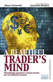 A beautiful trader s mind. Metodologia operativa e schemi mentali per un trading di successo