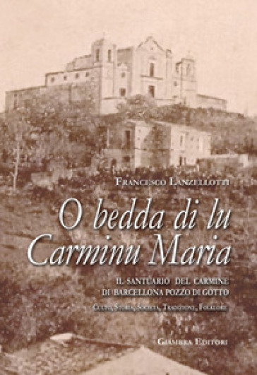 O bedda di lu Carminu Maria. Il santuario del Carmine di Barcellona Pozzo di Gotto. Culto, storia, società, tradizione, folklore - Francesco Lanzellotti