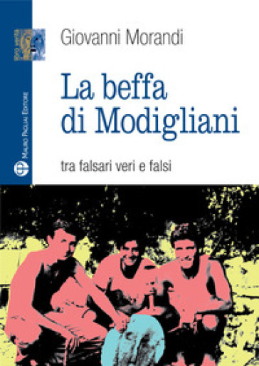 La beffa di Modigliani. Tra falsari veri e falsi - Giovanni Morandi