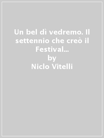 Un bel dì vedremo. Il settennio che creò il Festival Pucciniano a Torre del Lago. Politica, cultura, cronaca e spettacolo tra Roma, Firenze e i luoghi di Giacomo Puccini - Niclo Vitelli