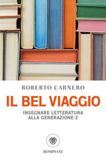 Il bel viaggio. Insegnare letteratura alla generazione Z - Roberto Carnero