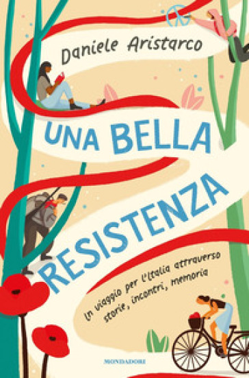Una bella Resistenza. Un viaggio per l'Italia attraverso storie, incontri, memoria - Daniele Aristarco