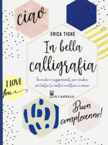 In bella calligrafia. Tecniche e suggerimenti per rendere più bella la vostra scrittura a mano - Erica Tighe