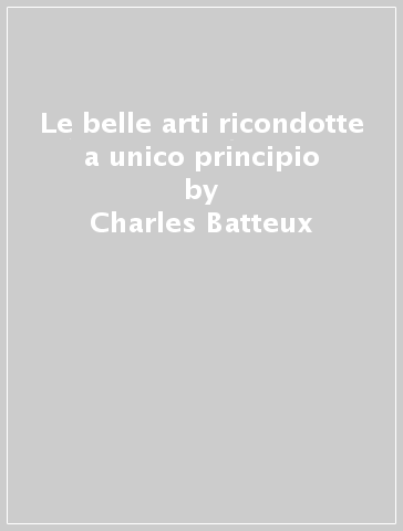 Le belle arti ricondotte a unico principio - Charles Batteux