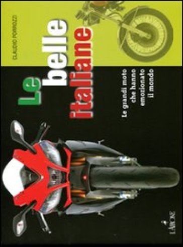 Le belle italiane. Le grandi moto che hanno emozionato il mondo - Claudio Porrozzi