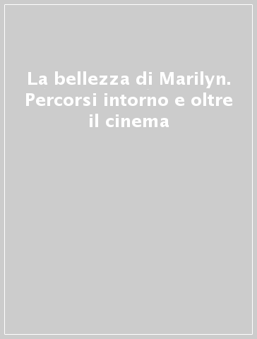 La bellezza di Marilyn. Percorsi intorno e oltre il cinema