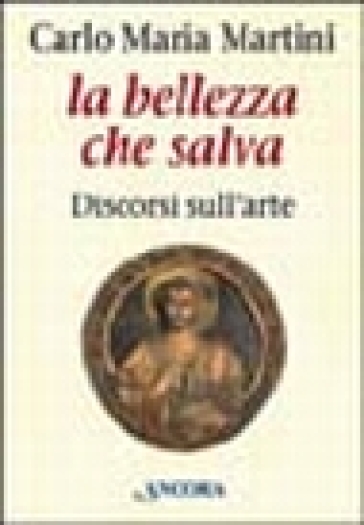 La bellezza che salva. Discorsi sull'arte - Carlo Maria Martini