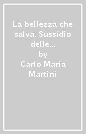 La bellezza che salva. Sussidio delle catechesi quaresimali dell arcivescovo Carlo Maria Martini