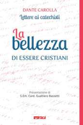 La bellezza di essere cristiani. Lettere ai catechisti