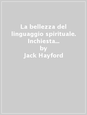 La bellezza del linguaggio spirituale. Inchiesta sul mistero del parlare in lingue - Jack Hayford