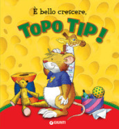 E bello crescere. Topo Tip! Ediz. a colori