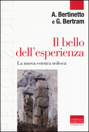 Il bello dell'esperienza. La nuova estetica tedesca - Alessandro Bertinetto - Georg W. Bertram