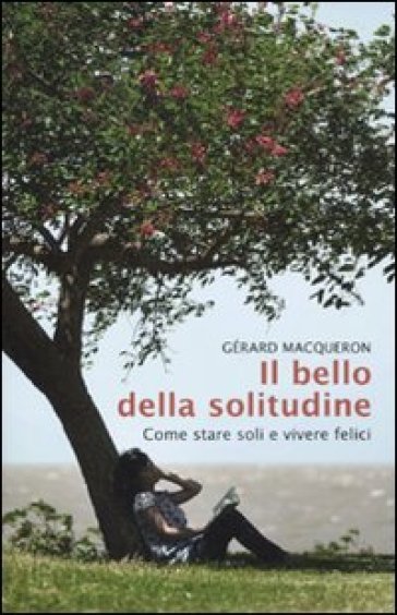 Il bello della solitudine. Come stare soli e vivere felici - Gérard Macqueron