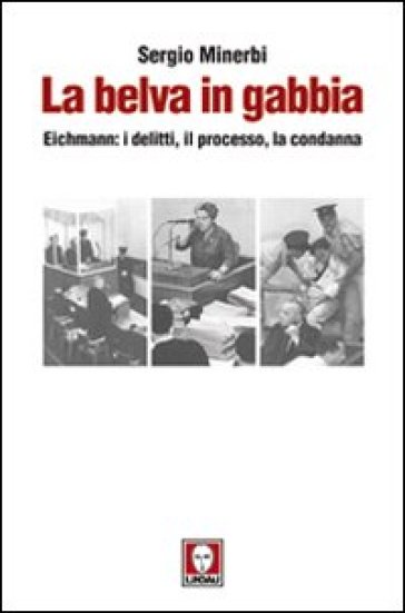 La belva in gabbia. Eichmann: i delitti, il processo, la condanna - Sergio Minerbi