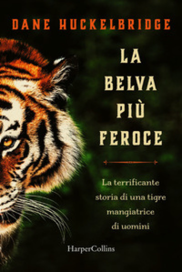 La belva più feroce. La terrificante storia di una tigre mangiatrice di uomini - Dane Hucklebridge